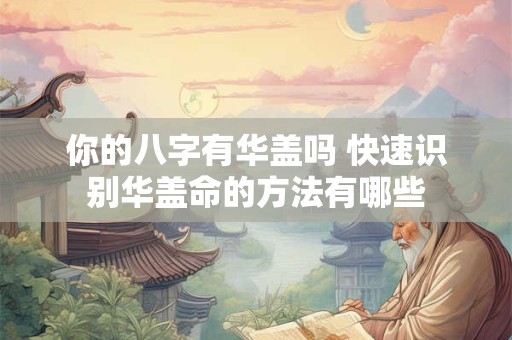 你的八字有华盖吗 快速识别华盖命的方法有哪些