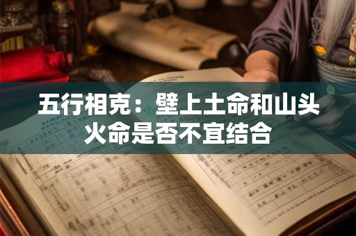 五行相克：壁上土命和山头火命是否不宜结合