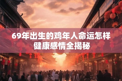 69年出生的鸡年人命运怎样 健康感情全揭秘