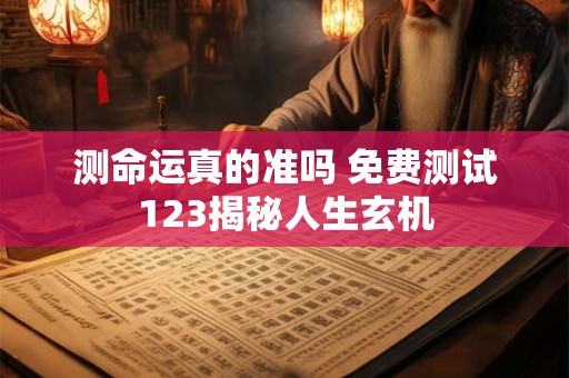 测命运真的准吗 免费测试123揭秘人生玄机