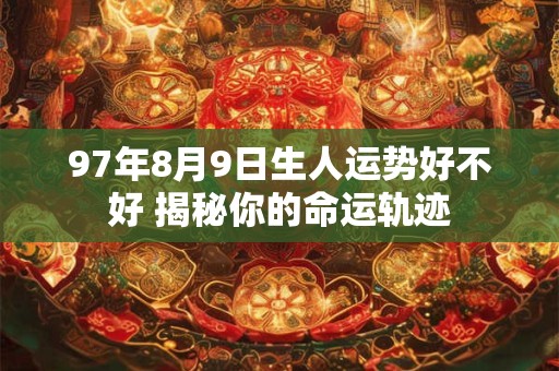 97年8月9日生人运势好不好 揭秘你的命运轨迹