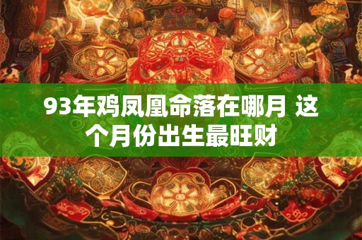 93年鸡凤凰命落在哪月 这个月份出生最旺财