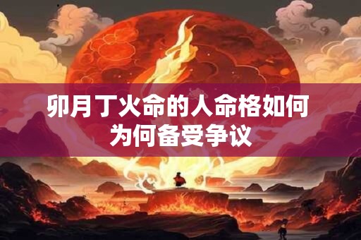 卯月丁火命的人命格如何 为何备受争议