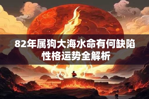 82年属狗大海水命有何缺陷 性格运势全解析