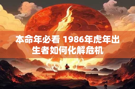 本命年必看 1986年虎年出生者如何化解危机