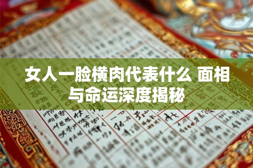 女人一脸横肉代表什么 面相与命运深度揭秘