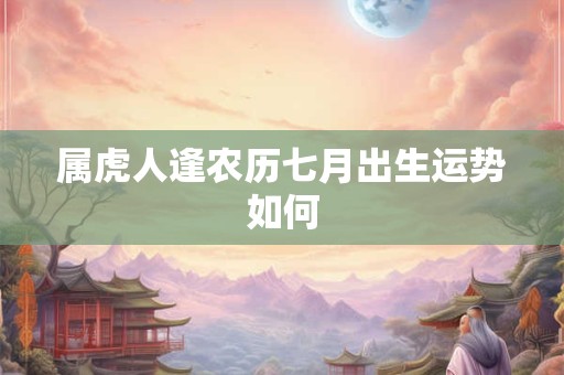 属虎人逢农历七月出生运势如何