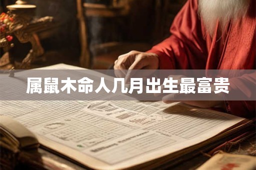 属鼠木命人几月出生最富贵