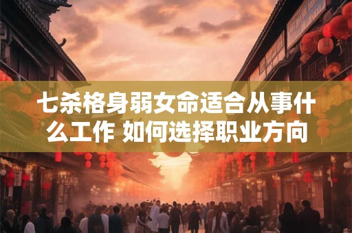 七杀格身弱女命适合从事什么工作 如何选择职业方向