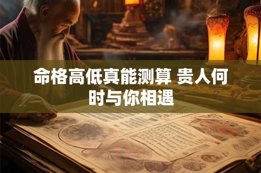 命格高低真能测算 贵人何时与你相遇