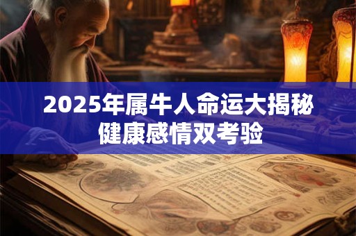 2025年属牛人命运大揭秘 健康感情双考验 2025年属牛人命运大揭秘 健康感情双考验