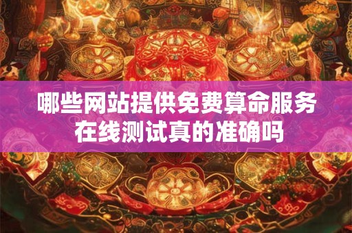 哪些网站提供免费算命服务 在线测试真的准确吗
