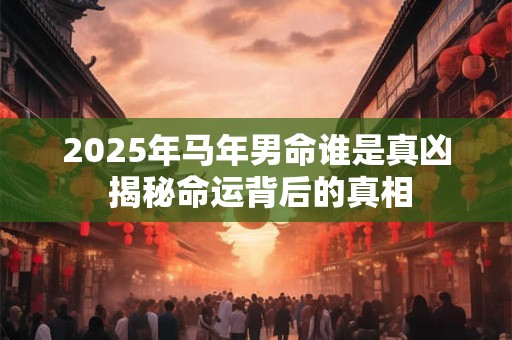 2025年马年男命谁是真凶 揭秘命运背后的真相