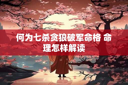 何为七杀贪狼破军命格 命理怎样解读