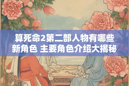 算死命2第二部人物有哪些新角色 主要角色介绍大揭秘