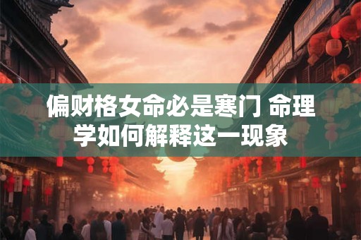 偏财格女命必是寒门 命理学如何解释这一现象