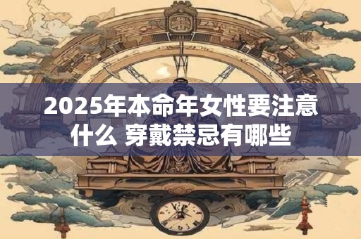 2025年本命年女性要注意什么 穿戴禁忌有哪些