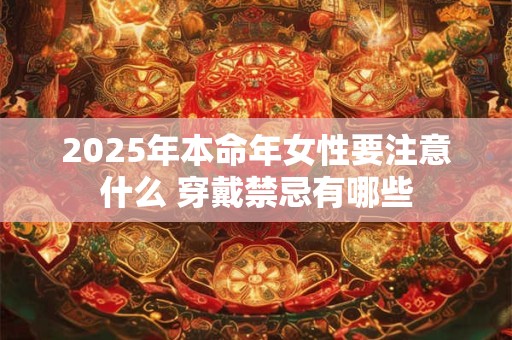 2025年本命年女性要注意什么 穿戴禁忌有哪些