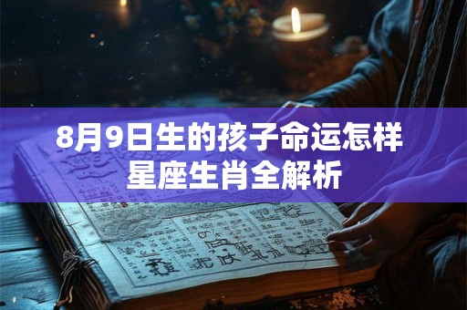 8月9日生的孩子命运怎样 星座生肖全解析