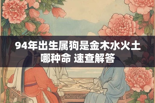 94年出生属狗是金木水火土哪种命 速查解答