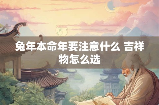 兔年本命年要注意什么 吉祥物怎么选