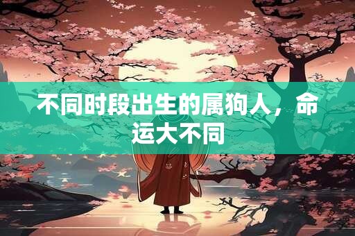 不同时段出生的属狗人，命运大不同