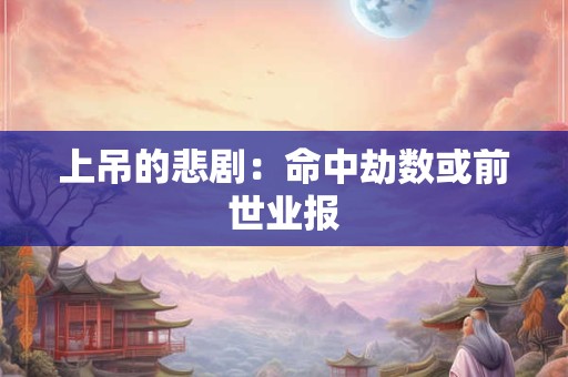 上吊的悲剧:命中劫数或前世业报 上吊的悲剧:命中劫数或前世业报