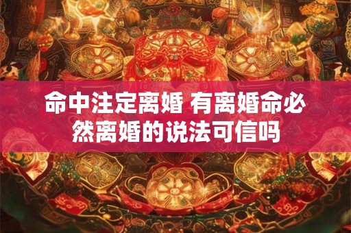 命中注定离婚 有离婚命必然离婚的说法可信吗