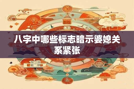 八字中哪些标志暗示婆媳关系紧张