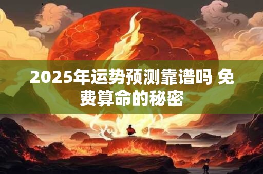 2025年运势预测靠谱吗 免费算命的秘密