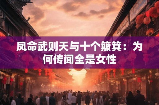 凤命武则天与十个簸箕：为何传闻全是女性