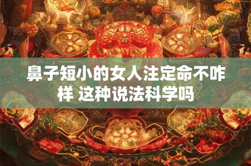 鼻子短小的女人注定命不咋样 这种说法科学吗
