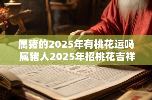 属猪的2026年有桃花运吗 属猪人2026年招桃花吉祥物 属猪的2026年有桃花运吗 属猪人2026年招桃花吉祥物