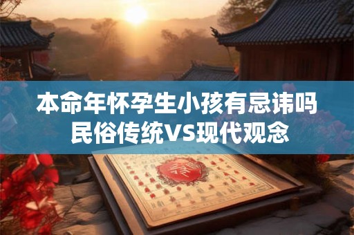 本命年怀孕生小孩有忌讳吗 民俗传统VS现代观念