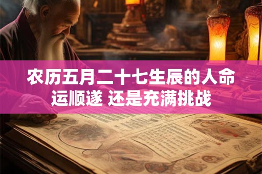 农历五月二十七生辰的人命运顺遂 还是充满挑战