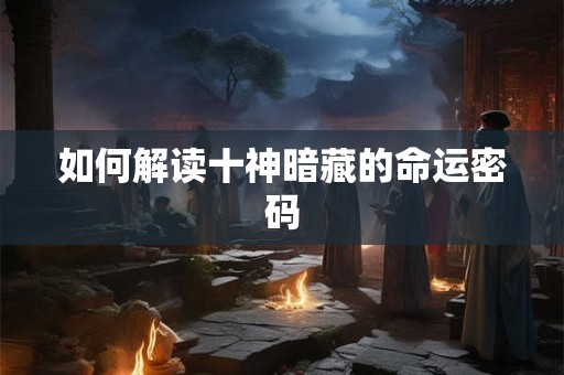 如何解读十神暗藏的命运密码