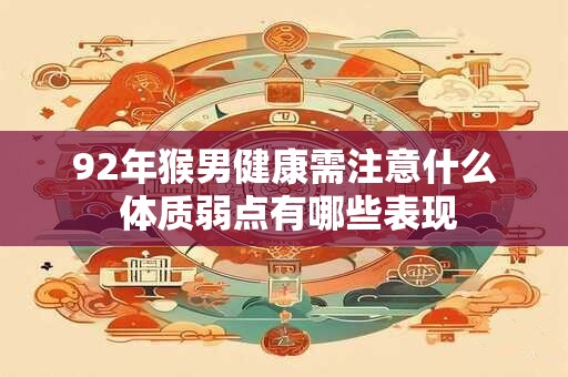 92年猴男健康需注意什么 体质弱点有哪些表现