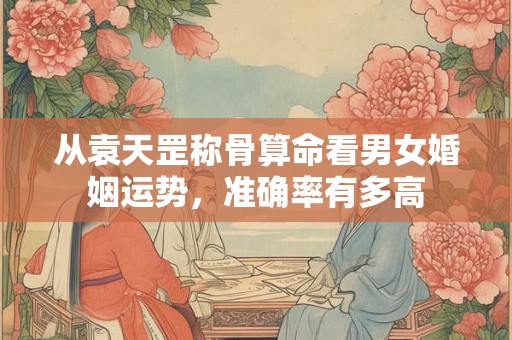 从袁天罡称骨算命看男女婚姻运势，准确率有多高