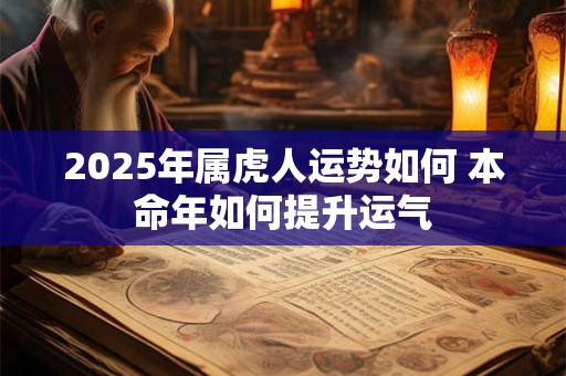 2025年属虎人运势如何 本命年如何提升运气