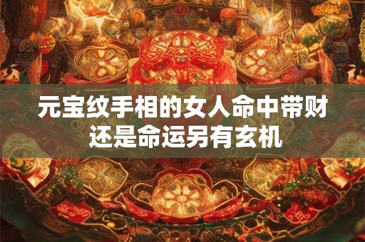 元宝纹手相的女人命中带财 还是命运另有玄机