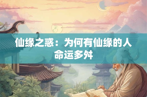 仙缘之惑：为何有仙缘的人命运多舛