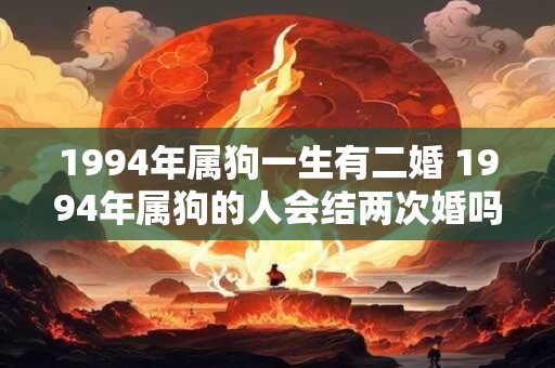 1994年属狗一生有二婚 1994年属狗的人会结两次婚吗