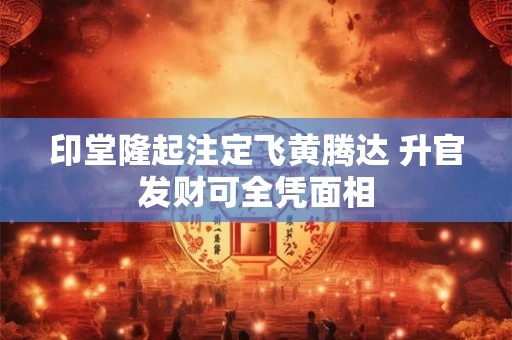 印堂隆起注定飞黄腾达 升官发财可全凭面相