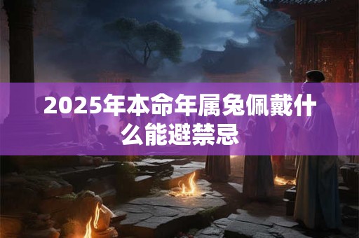 2025年本命年属兔佩戴什么能避禁忌