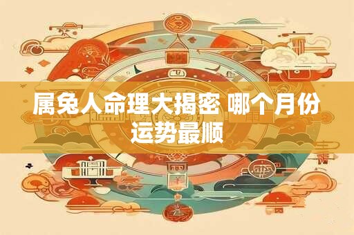 属兔人命理大揭密 哪个月份运势最顺