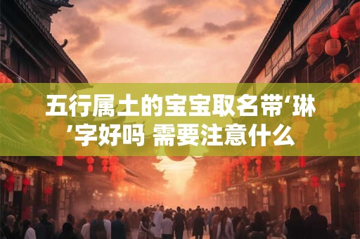 五行属土的宝宝取名带‘琳’字好吗 需要注意什么