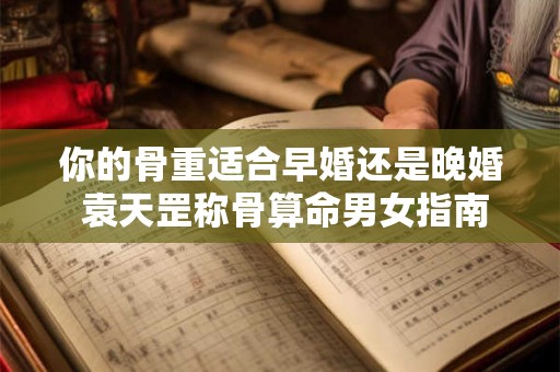 你的骨重适合早婚还是晚婚 袁天罡称骨算命男女指南