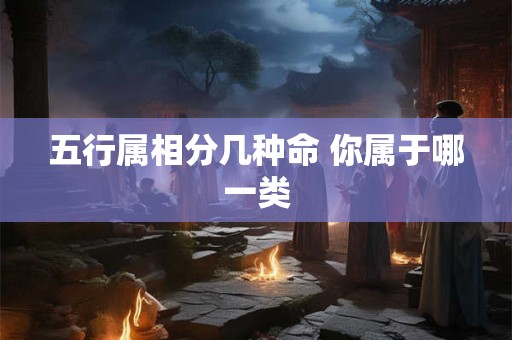 五行属相分几种命 你属于哪一类