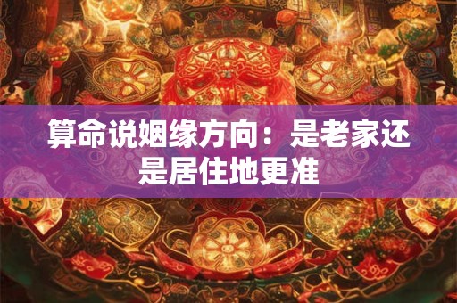 算命说姻缘方向：是老家还是居住地更准