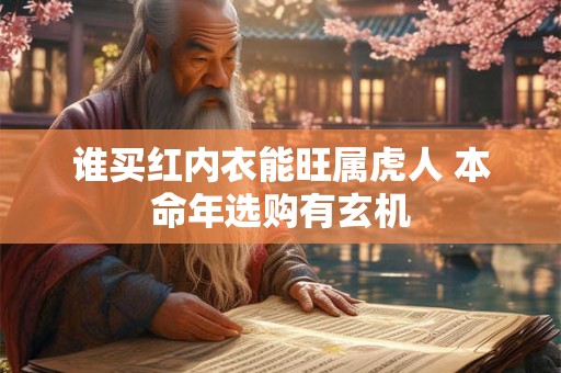 谁买红内衣能旺属虎人 本命年选购有玄机